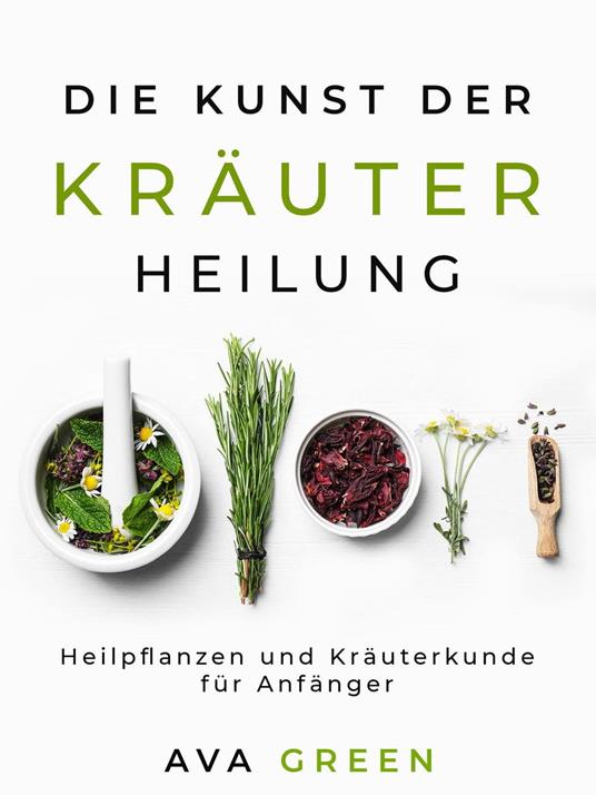 Die Kunst der Kräuterheilung: Heilpflanzen und Kräuterkunde für Anfänger