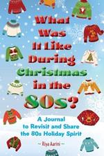 What Was It Like During Christmas in the 80s?: A Journal to Reflect and Share the 80s Holiday Spirit