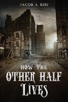How the Other Half Lives - Jacob a Riis - cover
