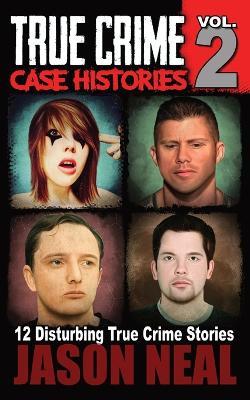 True Crime Case Histories - Volume 2: 12 Disturbing True Crime Stories - Jason Neal - cover