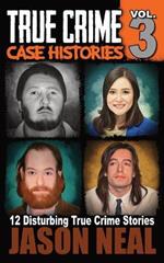 True Crime Case Histories - Volume 3: 12 Disturbing True Crime Stories