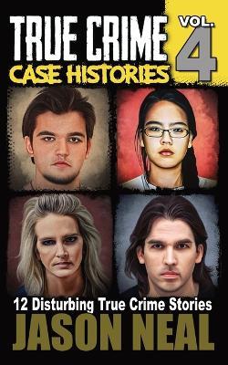 True Crime Case Histories - Volume 4: 12 Disturbing True Crime Stories - Jason Neal - cover