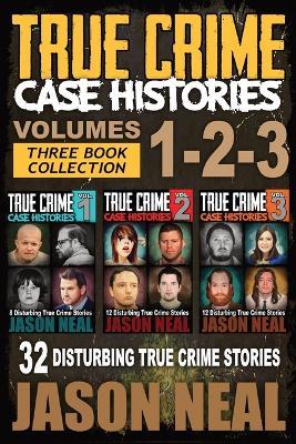 True Crime Case Histories - (Books 1, 2, & 3): 32 Disturbing True Crime Stories (3 Book True Crime Collection): 32 Disturbing True Crime Stories - Jason Neal - cover