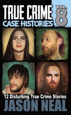 True Crime Case Histories - Volume 8: 12 Disturbing True Crime Stories - Jason Neal - cover