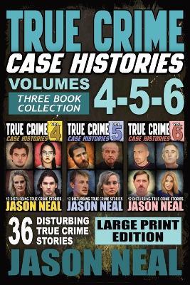 True Crime Case Histories - (Books 4, 5, & 6) LARGE PRINT EDITION: 36 Disturbing True Crime Stories (3 Book True Crime Collection) - Jason Neal - cover