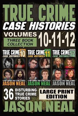 True Crime Case Histories - (Books 10, 11, & 12) LARGE PRINT EDITION: 36 Disturbing Stories True Crime Stories - Jason Neal - cover