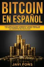 Bitcoin en Espanol: Guia Completa para Comenzar a ganar dinero con las Criptomonedas, dominar el Trading y entender los conceptos del Blockchain