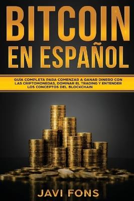 Bitcoin en Espanol: Guia Completa para Comenzar a ganar dinero con las Criptomonedas, dominar el Trading y entender los conceptos del Blockchain - Javi Fons - cover