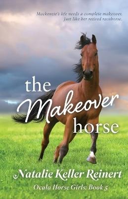 The Makeover Horse (Ocala Horse Girls: Book Five) - Natalie Keller Reinert - cover