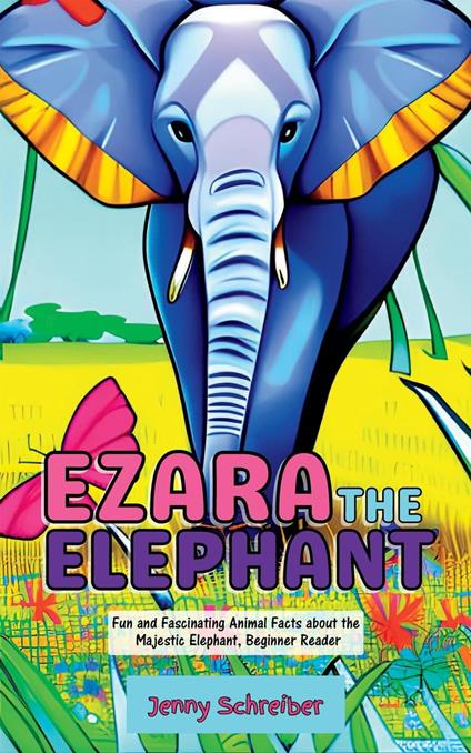 Ezara the Elephant: Fun and Fascinating Animal Facts about the Majestic Elephant, Beginner Reader - Jenny Schreiber - ebook