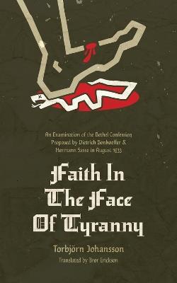 Faith in the Face of Tyranny: An Examination of the Bethel Confession Proposed by Dietrich Bonhoeffer and Hermann Sasse in August 1933 - Torbjörn Johannson - cover