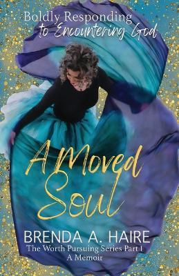 A Moved Soul: Boldly Responding to Encountering God (A Memoir) - Brenda a Haire - cover