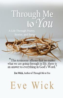 Through Me to You: A Life Through Poetry, Stories and Songs - Eve Wick - cover