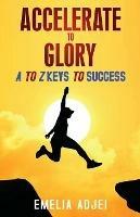 Accelerate to Glory: A to Z Keys To Success