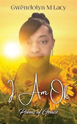 I Am Ok: Poems of Grace - Gwendolyn M Lacy - cover