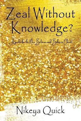 Zeal Without Knowledge?: A guide for the New Believer and Babes in Christ! - Nikeya Quick - cover