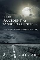 The Accident at Sanborn Corners....: And Other Minnesota Short Stories - J L Larson - cover