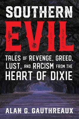 Southern Evil: Tales of Revenge, Greed, Lust, and Racism from the Heart of Dixie - Alan G Gauthreaux - cover