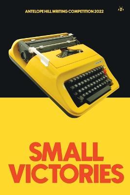 Small Victories: Antelope Hill Writing Competition 2022 - cover