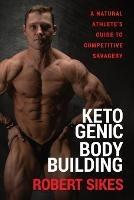 Ketogenic Bodybuilding: A Natural Athlete's Guide to Competitive Savagery - Robert Sikes - cover