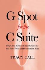 G Spot for the C Suite: Why Great Business Is Like Great Sex-and How You Can Have More of Both