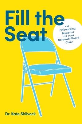 Fill the Seat: The Onboarding Blueprint for Your Nonprofit Board Chair - Kate Shilvock - cover