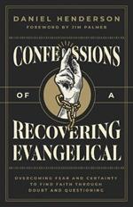Confessions of a Recovering Evangelical: Overcoming Fear and Certainty to Find Faith Through Doubt and Questioning