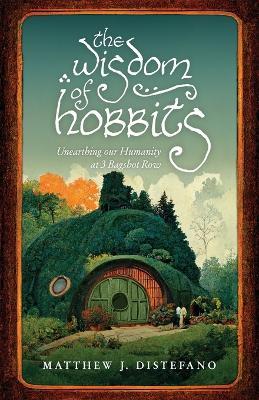 The Wisdom of Hobbits: Unearthing Our Humanity at 3 Bagshot Row - Matthew J DiStefano - cover
