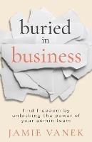 Buried in Business: Find Freedom by Unlocking the Power of Your Admin Team - Jamie Vanek - cover