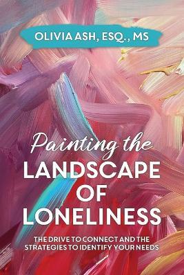 Painting the Landscape of Loneliness: The Drive to Connect and The Strategies to Identify Your Needs - Olivia Ash - cover