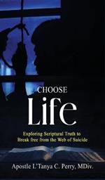 Choose Life!: Exploring Scriptural Truth To Break Free From The Web Of Suicide