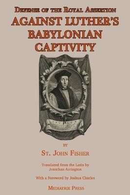 Defense of the Royal Assertion: Against Luther's Babylonian Captivity - St John Fisher - cover