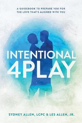 Intentional 4Play: A Guidebook to Prepare You for the Love That's Aligned with You - Sydney Allen,Les Allen - cover