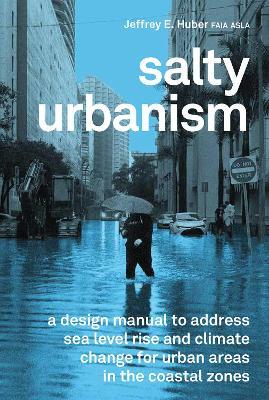 Salty Urbanism: a design manual to address sea level rise and climate change for urban areas in the coastal zones - Jeffrey Huber - cover