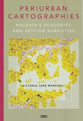 Periurban Cartographies: Kolkata’s ecologies and settled ruralities - Victoria Jane Marshall - cover