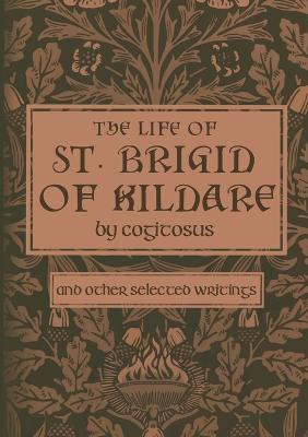 The Life of St. Brigid of Kildare by Cogitosus: And Other Selected Writings - cover