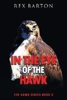 In The Eye Of The Hawk: The Hawk Series Book 2 - Rex Barton - cover