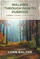 Walking Through Pain to Purpose: Turning Trauma into Triumph, A Memoir - Lynn Balter,Karianne Munstedt - cover