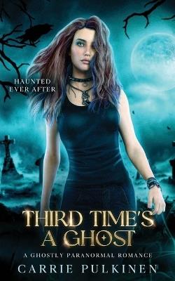 Third Time's a Ghost: A Ghostly Paranormal Romance - Carrie Pulkinen - cover