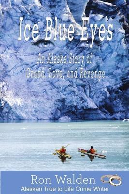 Ice Blue Eyes: An Alaska Story of Greed, Love and Revenge - Ronald Walden - cover