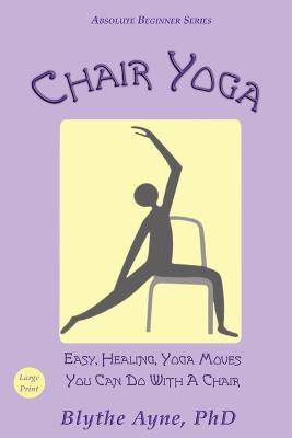 Chair Yoga: Easy, Healing, Yoga Moves You Can Do With a Chair - Blythe Ayne - cover