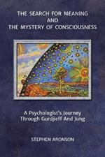 The Search For Meaning and The Mystery of Consciousness: A Psychologist's Journey Through Gurdjieff and Jung