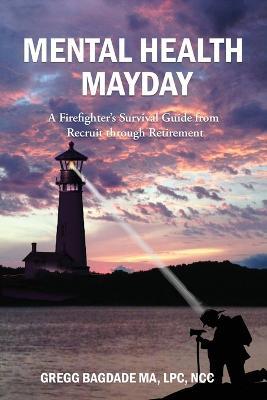 Mental Health Mayday: A Firefighter's Survival Guide from Recruit through Retirement - Gregg Bagdade - cover