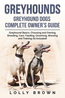 Greyhounds: Greyhound Dogs Complete Owner's Guide - Lolly Brown - cover