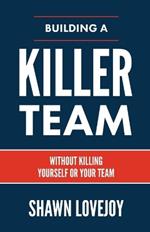 Building a Killer Team: Without Killing Yourself or Your Team