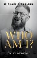 Who Am I?: How I Was Raised Was Not Who I Was Created to Be - Michael S Carlton - cover