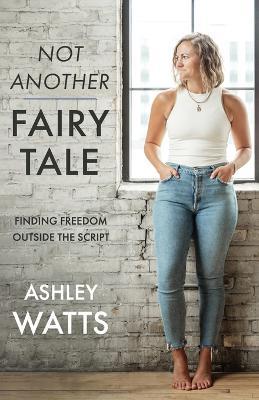 Not Another Fairy Tale: Finding Freedom Outside the Script - Ashley Watts - cover