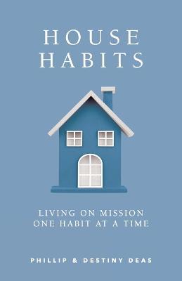 House Habits: Living on Mission One Habit at a Time - Phillip Deas,Destiny Deas - cover