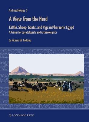 A View from the Herd: Cattle, Sheep, Goats, and Pigs in Pharaonic Egypt: A Primer for Egyptologists and Archaeologists - Richard W. Redding - cover