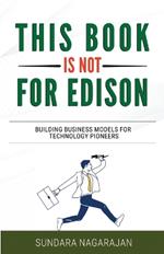 This Book is not for Edison: Building Business Models for Technology Pioneers